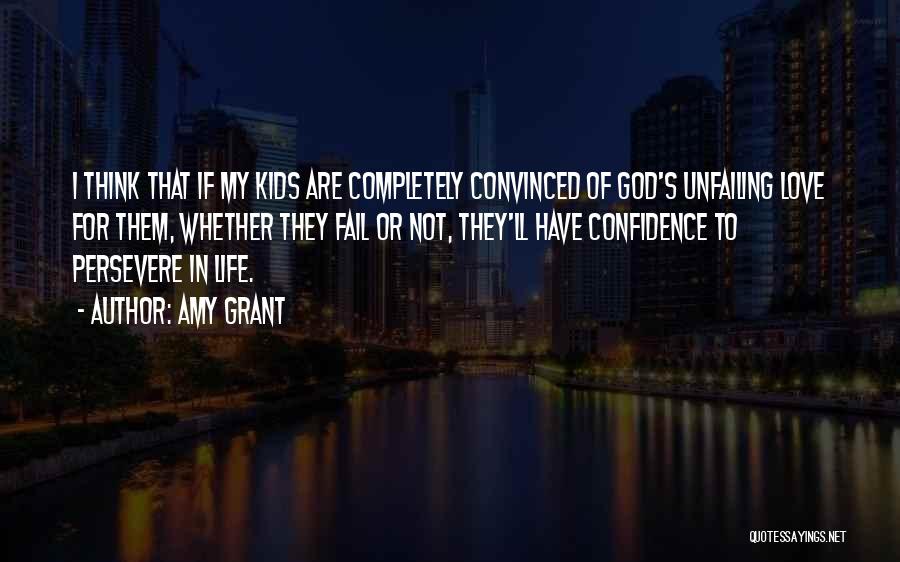 Amy Grant Quotes: I Think That If My Kids Are Completely Convinced Of God's Unfailing Love For Them, Whether They Fail Or Not,