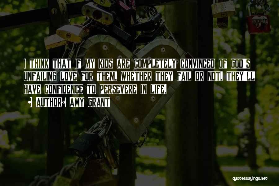 Amy Grant Quotes: I Think That If My Kids Are Completely Convinced Of God's Unfailing Love For Them, Whether They Fail Or Not,