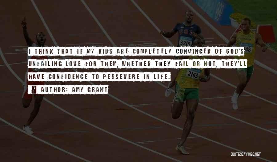 Amy Grant Quotes: I Think That If My Kids Are Completely Convinced Of God's Unfailing Love For Them, Whether They Fail Or Not,