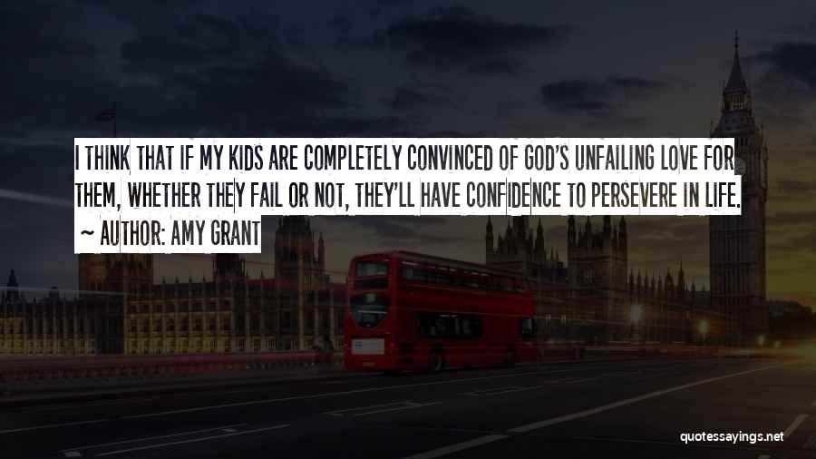 Amy Grant Quotes: I Think That If My Kids Are Completely Convinced Of God's Unfailing Love For Them, Whether They Fail Or Not,