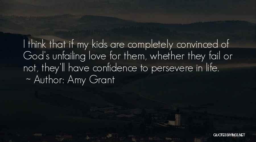 Amy Grant Quotes: I Think That If My Kids Are Completely Convinced Of God's Unfailing Love For Them, Whether They Fail Or Not,