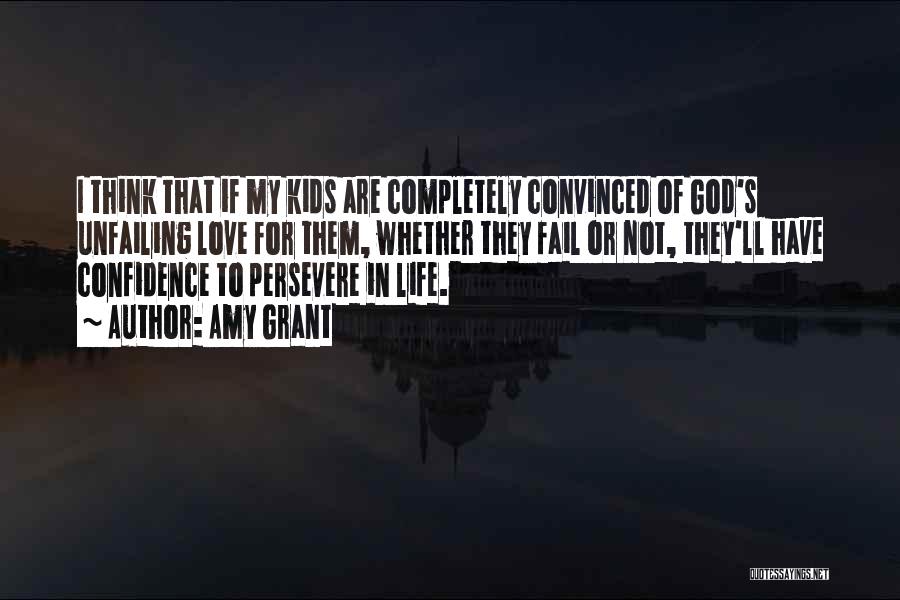 Amy Grant Quotes: I Think That If My Kids Are Completely Convinced Of God's Unfailing Love For Them, Whether They Fail Or Not,