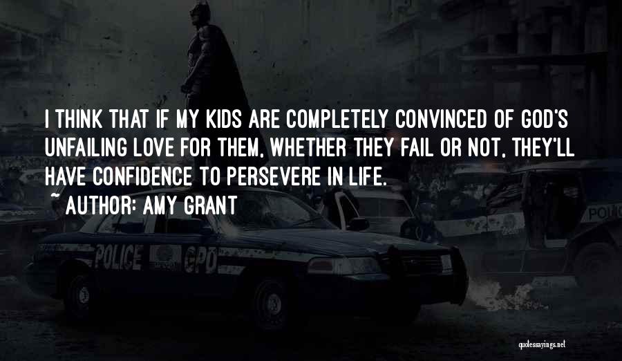 Amy Grant Quotes: I Think That If My Kids Are Completely Convinced Of God's Unfailing Love For Them, Whether They Fail Or Not,