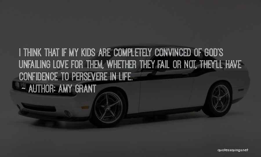 Amy Grant Quotes: I Think That If My Kids Are Completely Convinced Of God's Unfailing Love For Them, Whether They Fail Or Not,