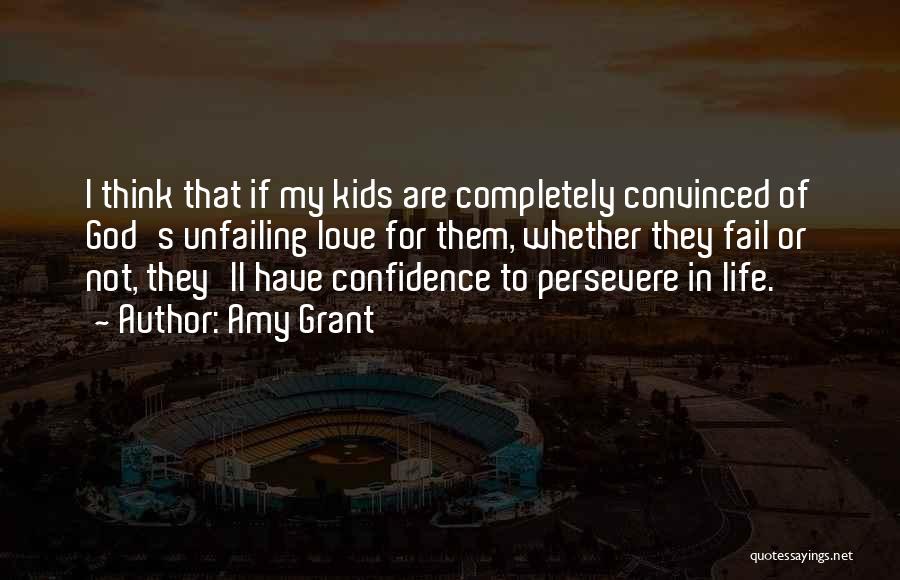 Amy Grant Quotes: I Think That If My Kids Are Completely Convinced Of God's Unfailing Love For Them, Whether They Fail Or Not,