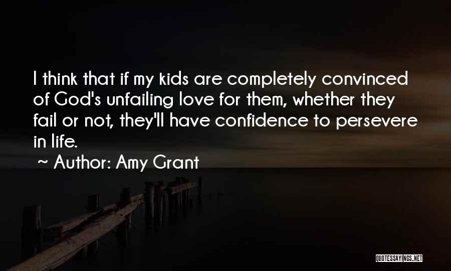 Amy Grant Quotes: I Think That If My Kids Are Completely Convinced Of God's Unfailing Love For Them, Whether They Fail Or Not,