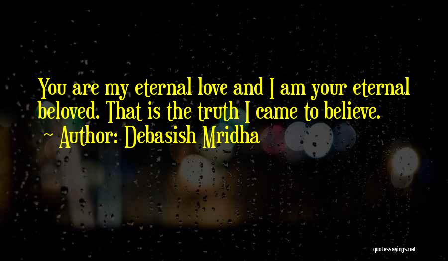 Debasish Mridha Quotes: You Are My Eternal Love And I Am Your Eternal Beloved. That Is The Truth I Came To Believe.