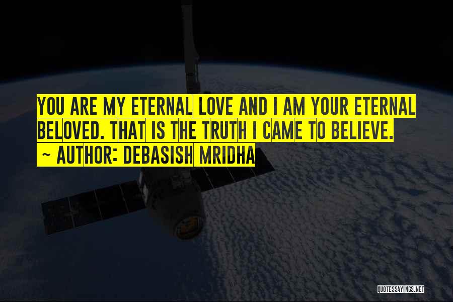 Debasish Mridha Quotes: You Are My Eternal Love And I Am Your Eternal Beloved. That Is The Truth I Came To Believe.