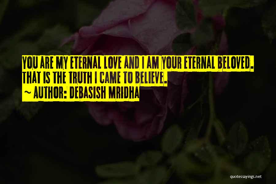 Debasish Mridha Quotes: You Are My Eternal Love And I Am Your Eternal Beloved. That Is The Truth I Came To Believe.