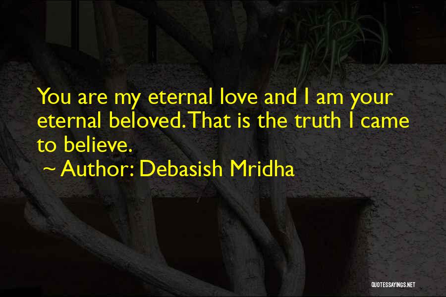 Debasish Mridha Quotes: You Are My Eternal Love And I Am Your Eternal Beloved. That Is The Truth I Came To Believe.