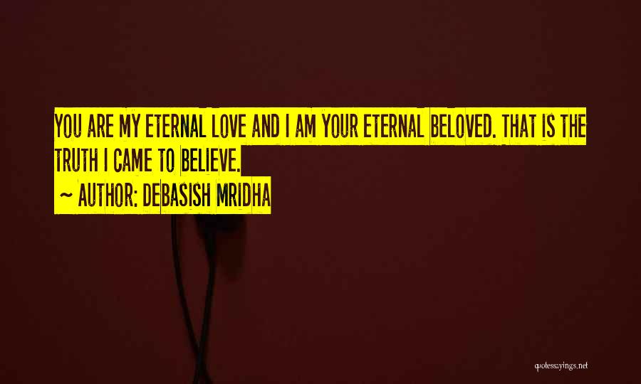 Debasish Mridha Quotes: You Are My Eternal Love And I Am Your Eternal Beloved. That Is The Truth I Came To Believe.