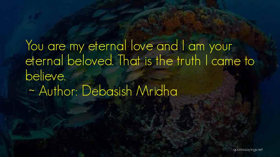 Debasish Mridha Quotes: You Are My Eternal Love And I Am Your Eternal Beloved. That Is The Truth I Came To Believe.