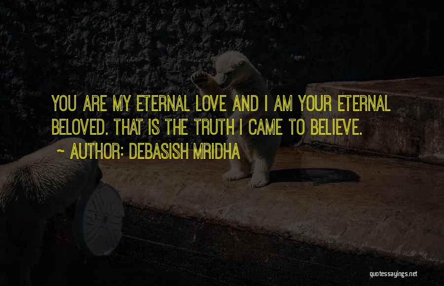 Debasish Mridha Quotes: You Are My Eternal Love And I Am Your Eternal Beloved. That Is The Truth I Came To Believe.