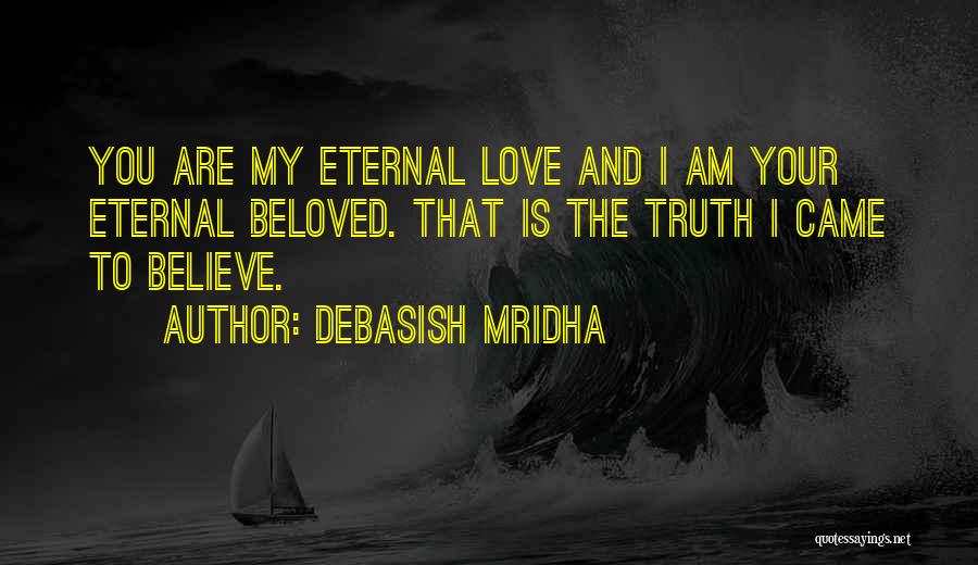 Debasish Mridha Quotes: You Are My Eternal Love And I Am Your Eternal Beloved. That Is The Truth I Came To Believe.