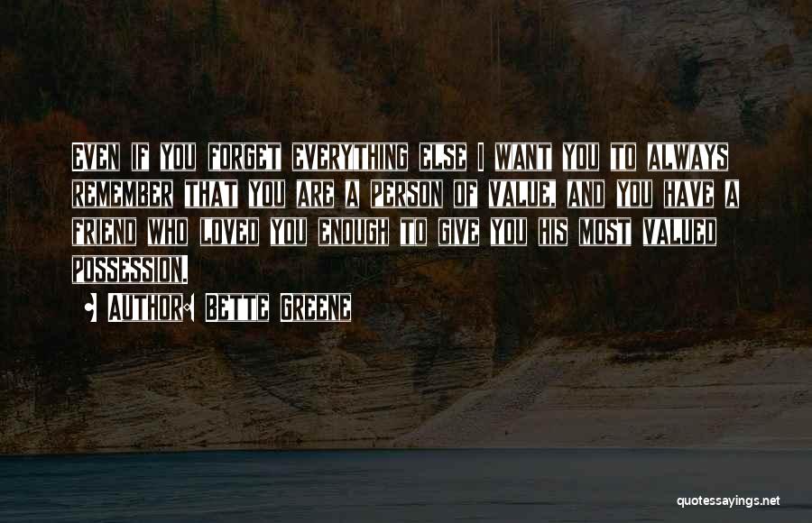 Bette Greene Quotes: Even If You Forget Everything Else I Want You To Always Remember That You Are A Person Of Value, And