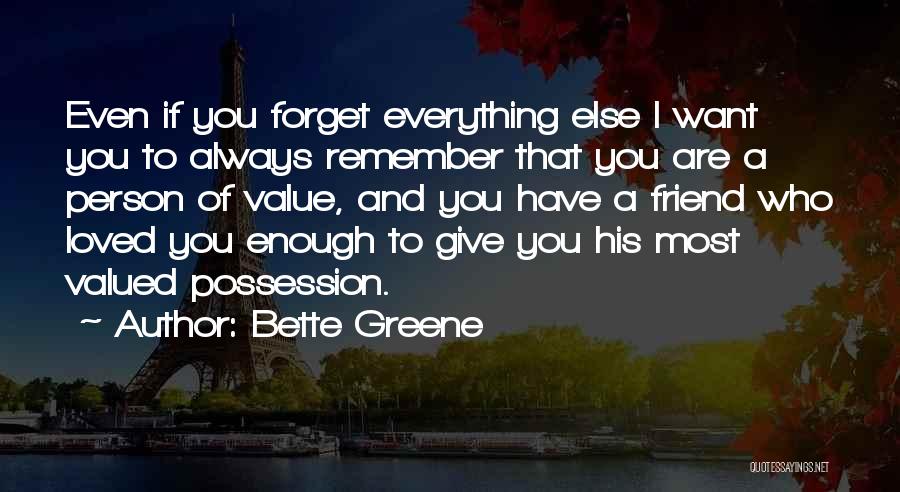 Bette Greene Quotes: Even If You Forget Everything Else I Want You To Always Remember That You Are A Person Of Value, And