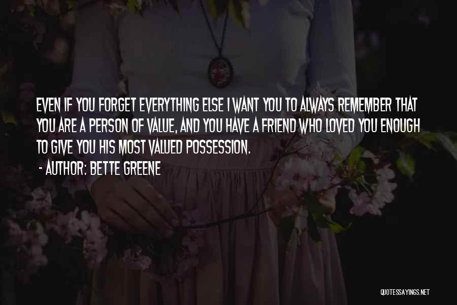 Bette Greene Quotes: Even If You Forget Everything Else I Want You To Always Remember That You Are A Person Of Value, And