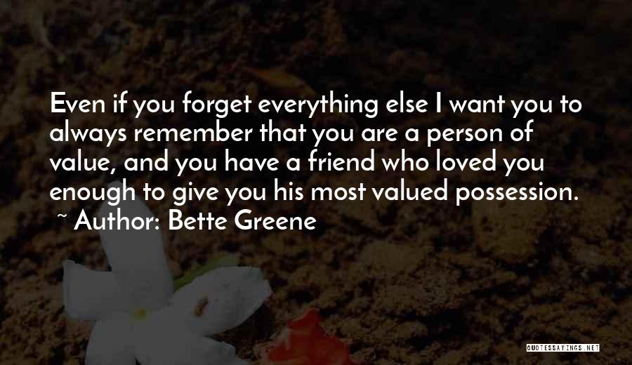 Bette Greene Quotes: Even If You Forget Everything Else I Want You To Always Remember That You Are A Person Of Value, And