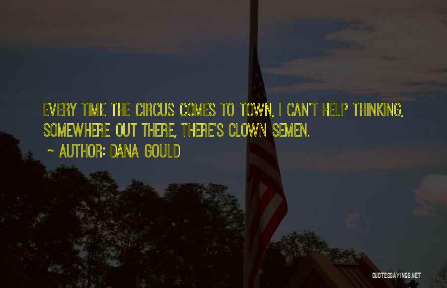 Dana Gould Quotes: Every Time The Circus Comes To Town, I Can't Help Thinking, Somewhere Out There, There's Clown Semen.