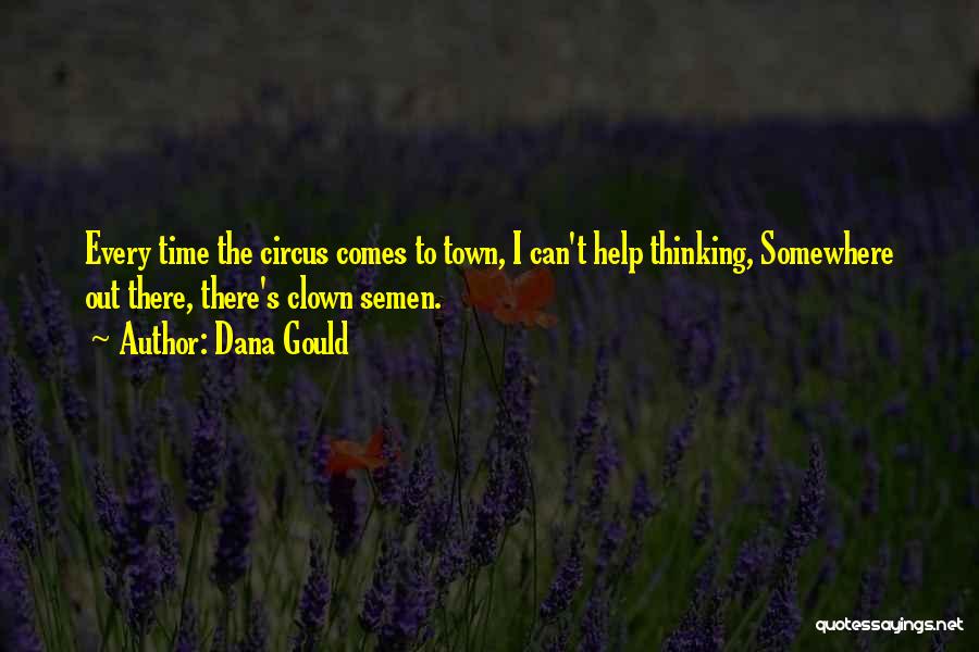 Dana Gould Quotes: Every Time The Circus Comes To Town, I Can't Help Thinking, Somewhere Out There, There's Clown Semen.