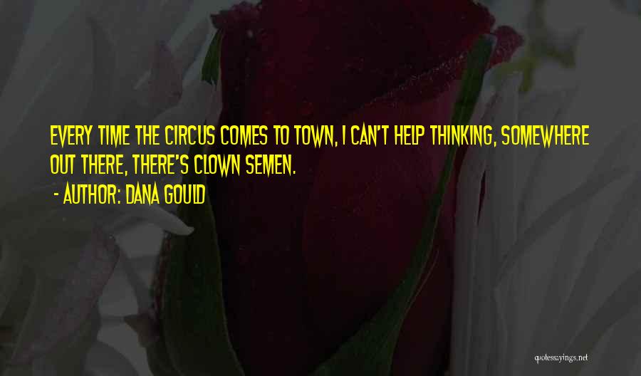 Dana Gould Quotes: Every Time The Circus Comes To Town, I Can't Help Thinking, Somewhere Out There, There's Clown Semen.