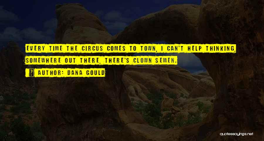 Dana Gould Quotes: Every Time The Circus Comes To Town, I Can't Help Thinking, Somewhere Out There, There's Clown Semen.