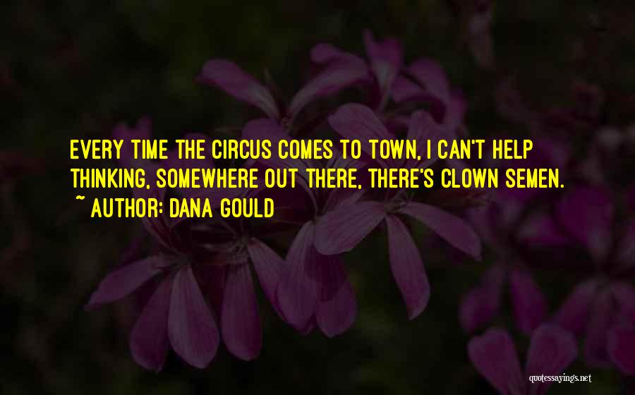 Dana Gould Quotes: Every Time The Circus Comes To Town, I Can't Help Thinking, Somewhere Out There, There's Clown Semen.