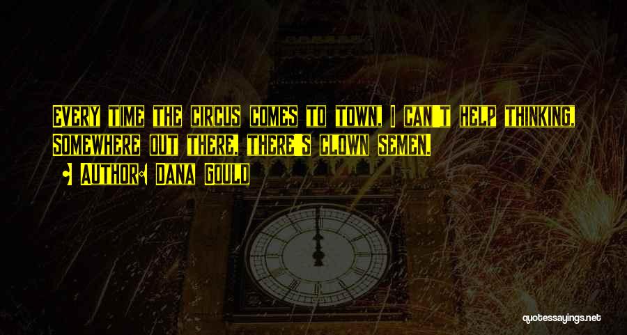 Dana Gould Quotes: Every Time The Circus Comes To Town, I Can't Help Thinking, Somewhere Out There, There's Clown Semen.