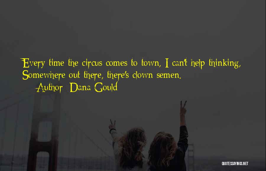 Dana Gould Quotes: Every Time The Circus Comes To Town, I Can't Help Thinking, Somewhere Out There, There's Clown Semen.