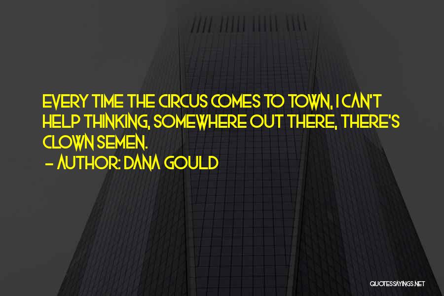Dana Gould Quotes: Every Time The Circus Comes To Town, I Can't Help Thinking, Somewhere Out There, There's Clown Semen.