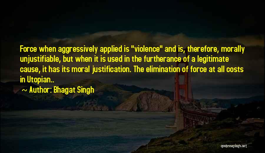 Bhagat Singh Quotes: Force When Aggressively Applied Is Violence And Is, Therefore, Morally Unjustifiable, But When It Is Used In The Furtherance Of