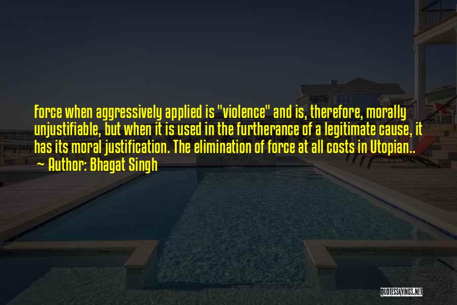 Bhagat Singh Quotes: Force When Aggressively Applied Is Violence And Is, Therefore, Morally Unjustifiable, But When It Is Used In The Furtherance Of