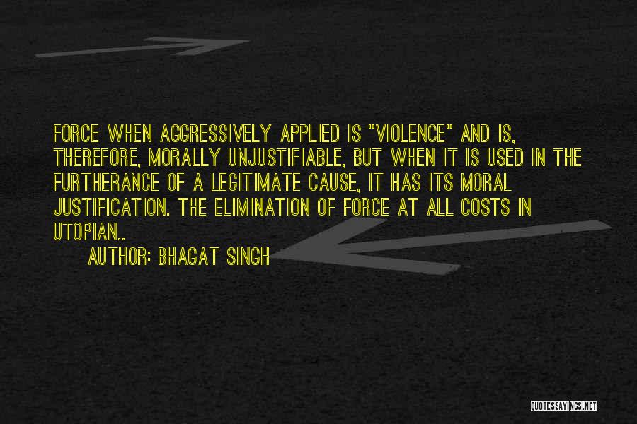 Bhagat Singh Quotes: Force When Aggressively Applied Is Violence And Is, Therefore, Morally Unjustifiable, But When It Is Used In The Furtherance Of