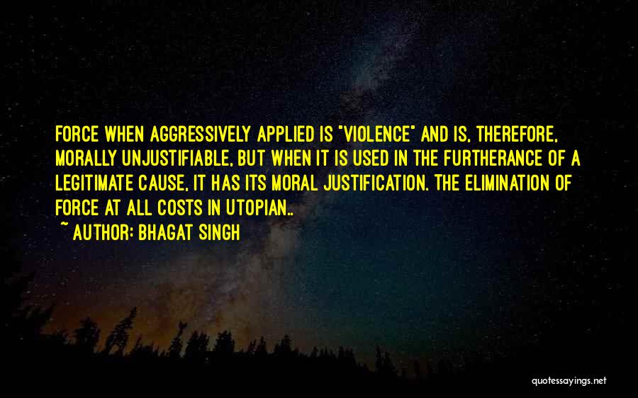 Bhagat Singh Quotes: Force When Aggressively Applied Is Violence And Is, Therefore, Morally Unjustifiable, But When It Is Used In The Furtherance Of