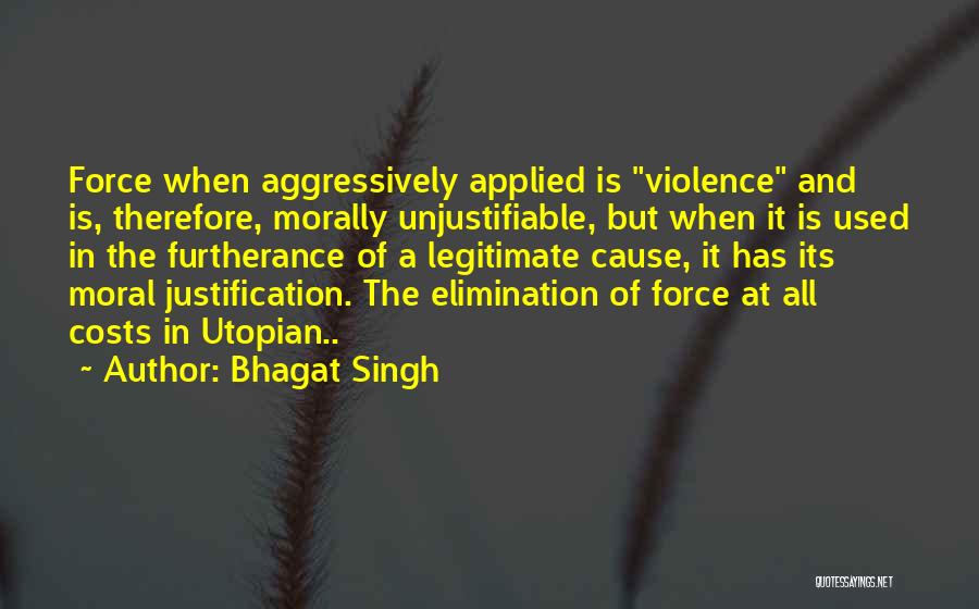 Bhagat Singh Quotes: Force When Aggressively Applied Is Violence And Is, Therefore, Morally Unjustifiable, But When It Is Used In The Furtherance Of