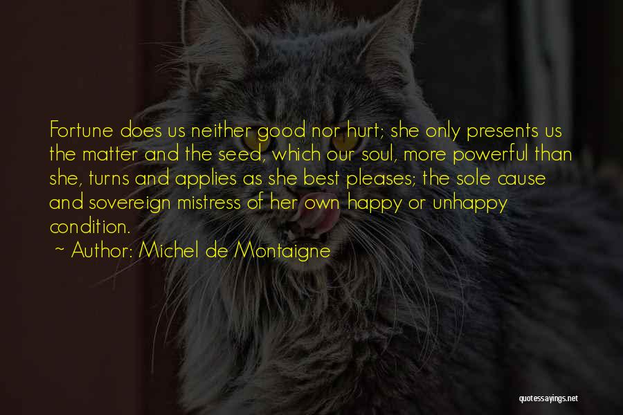 Michel De Montaigne Quotes: Fortune Does Us Neither Good Nor Hurt; She Only Presents Us The Matter And The Seed, Which Our Soul, More