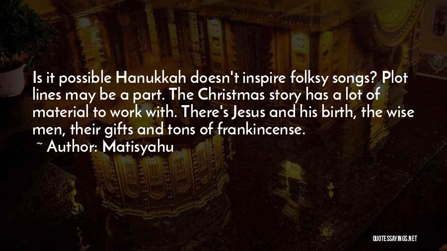 Matisyahu Quotes: Is It Possible Hanukkah Doesn't Inspire Folksy Songs? Plot Lines May Be A Part. The Christmas Story Has A Lot