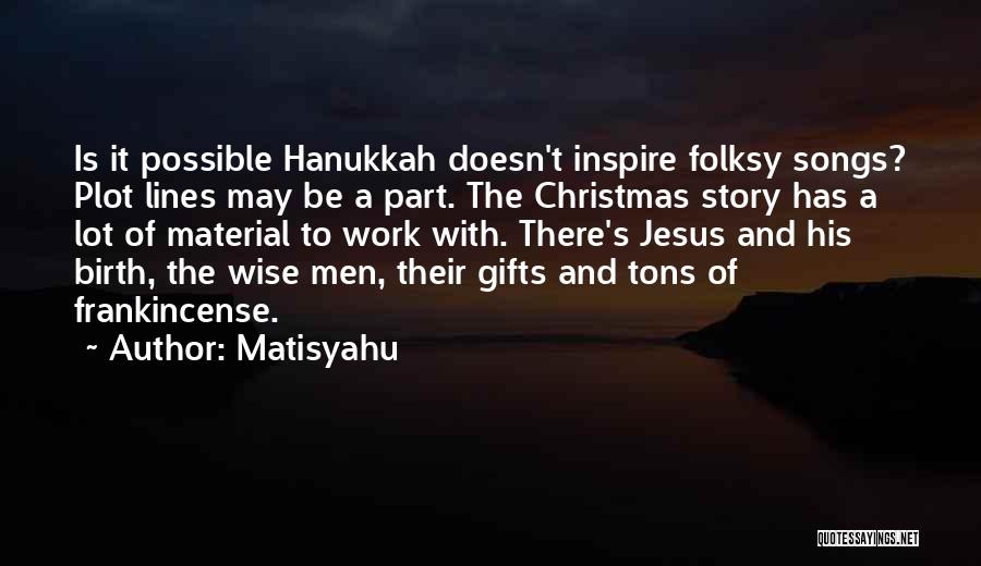 Matisyahu Quotes: Is It Possible Hanukkah Doesn't Inspire Folksy Songs? Plot Lines May Be A Part. The Christmas Story Has A Lot