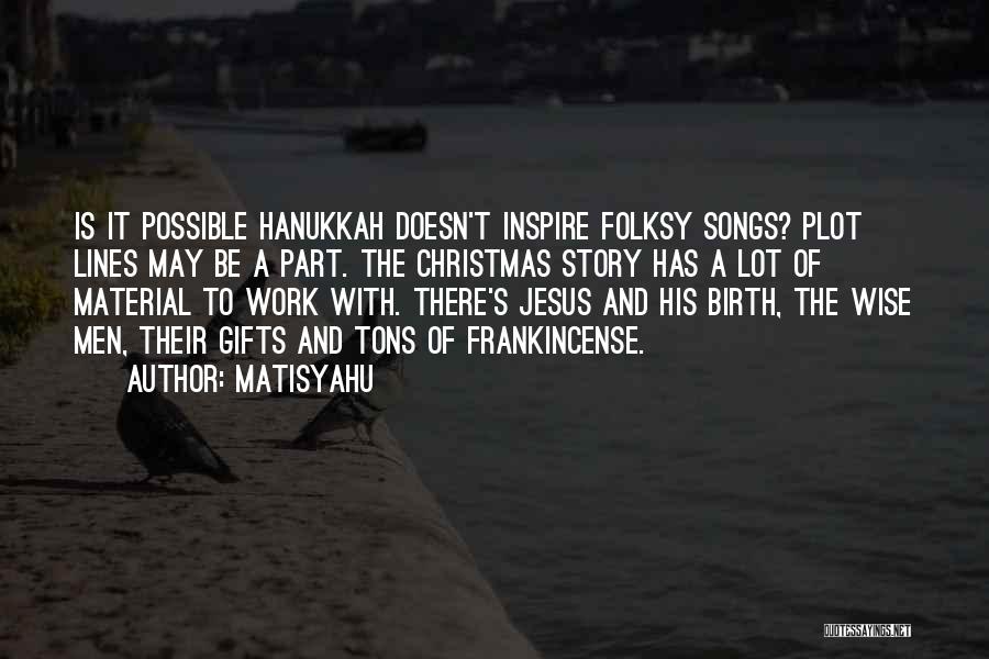 Matisyahu Quotes: Is It Possible Hanukkah Doesn't Inspire Folksy Songs? Plot Lines May Be A Part. The Christmas Story Has A Lot