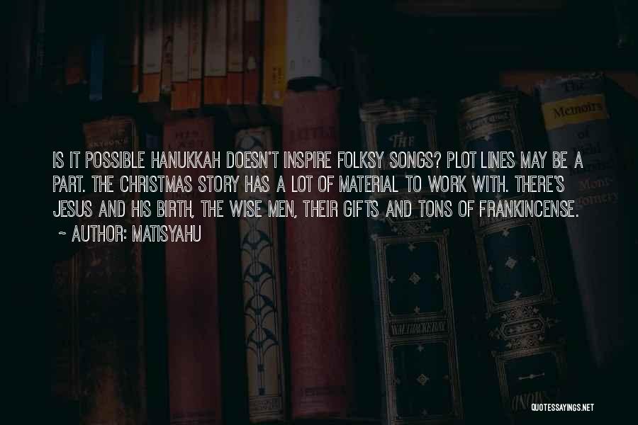 Matisyahu Quotes: Is It Possible Hanukkah Doesn't Inspire Folksy Songs? Plot Lines May Be A Part. The Christmas Story Has A Lot