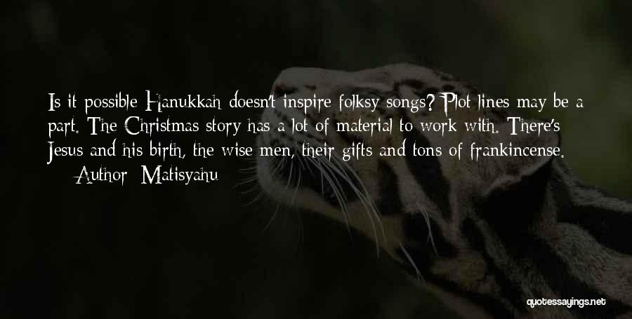 Matisyahu Quotes: Is It Possible Hanukkah Doesn't Inspire Folksy Songs? Plot Lines May Be A Part. The Christmas Story Has A Lot