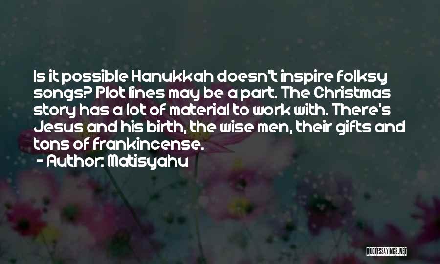 Matisyahu Quotes: Is It Possible Hanukkah Doesn't Inspire Folksy Songs? Plot Lines May Be A Part. The Christmas Story Has A Lot