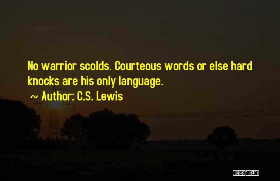C.S. Lewis Quotes: No Warrior Scolds. Courteous Words Or Else Hard Knocks Are His Only Language.