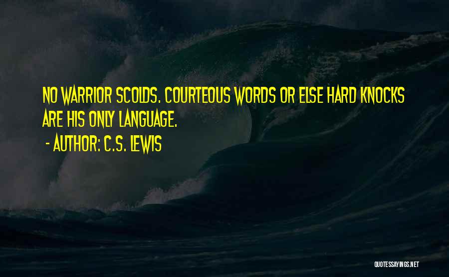 C.S. Lewis Quotes: No Warrior Scolds. Courteous Words Or Else Hard Knocks Are His Only Language.