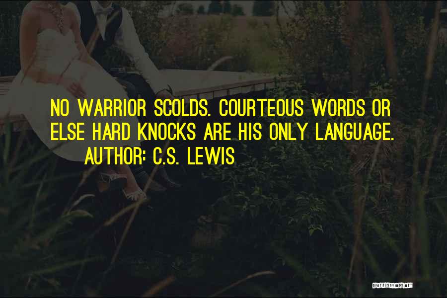 C.S. Lewis Quotes: No Warrior Scolds. Courteous Words Or Else Hard Knocks Are His Only Language.