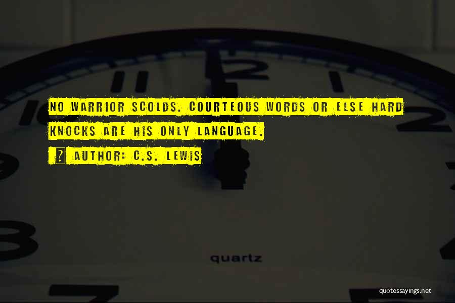 C.S. Lewis Quotes: No Warrior Scolds. Courteous Words Or Else Hard Knocks Are His Only Language.