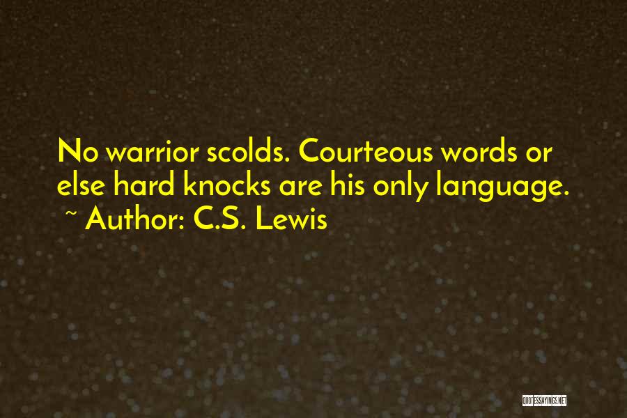 C.S. Lewis Quotes: No Warrior Scolds. Courteous Words Or Else Hard Knocks Are His Only Language.