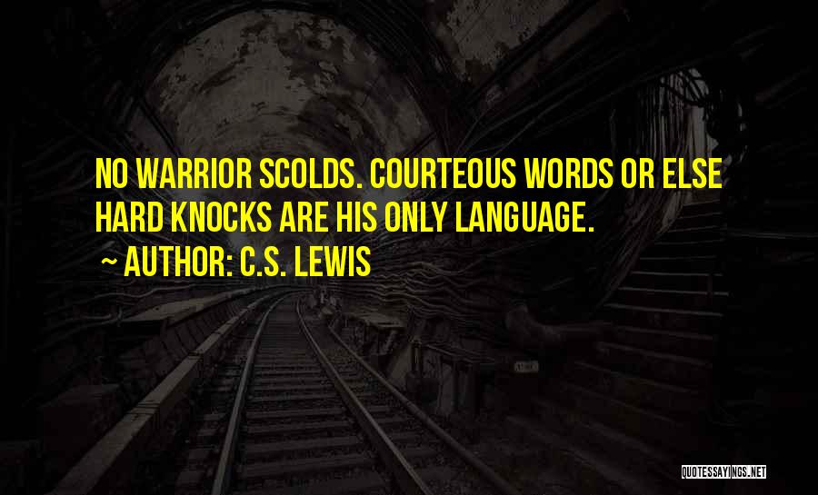 C.S. Lewis Quotes: No Warrior Scolds. Courteous Words Or Else Hard Knocks Are His Only Language.