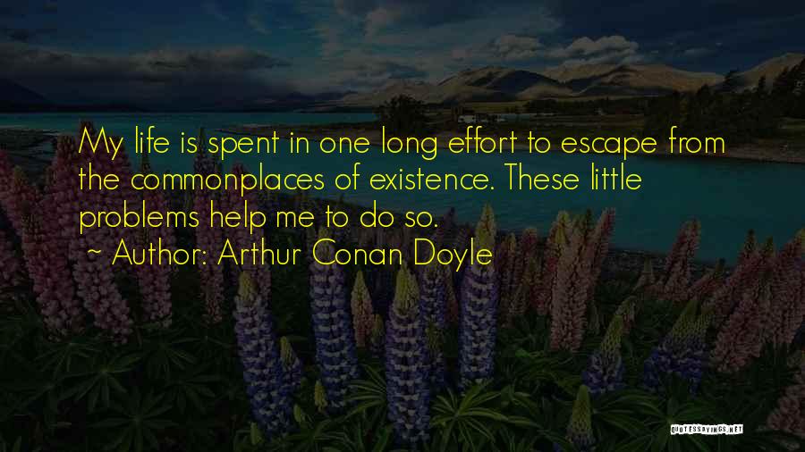 Arthur Conan Doyle Quotes: My Life Is Spent In One Long Effort To Escape From The Commonplaces Of Existence. These Little Problems Help Me