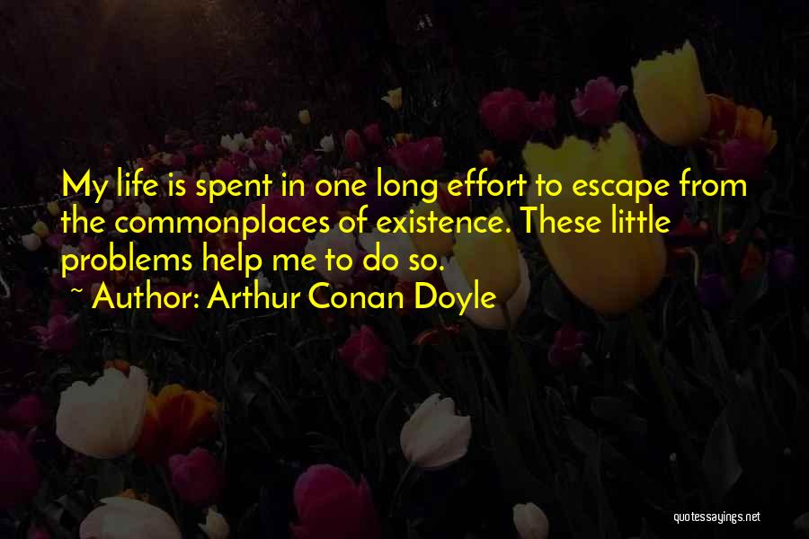 Arthur Conan Doyle Quotes: My Life Is Spent In One Long Effort To Escape From The Commonplaces Of Existence. These Little Problems Help Me